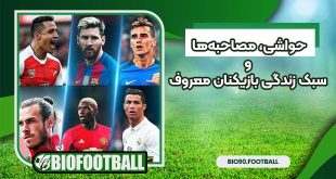 حواشی، مصاحبه‌ها و سبک زندگی بازیکنان معروف