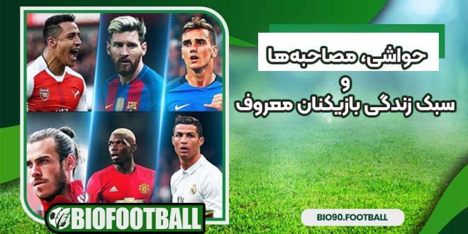 حواشی، مصاحبه‌ها و سبک زندگی بازیکنان معروف