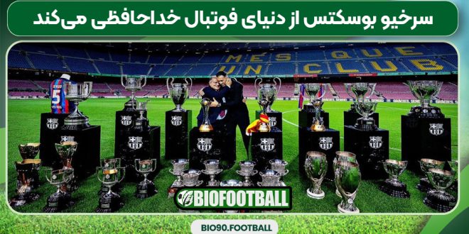 سرخیو بوسکتس از دنیای فوتبال خداحافظی می‌کند