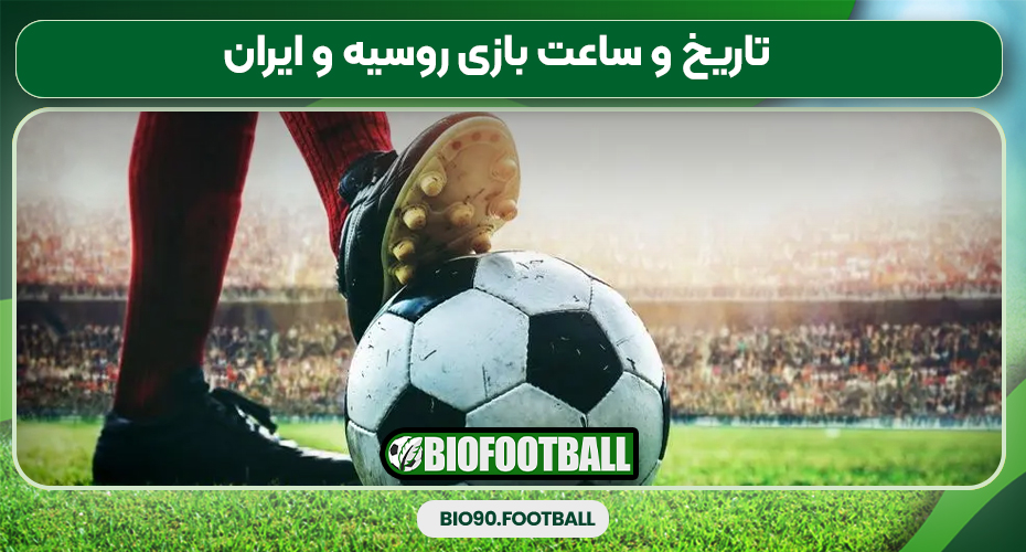 تاریخ و ساعت بازی روسیه و ایران تاریخ و ساعت بازی روسیه و ایران