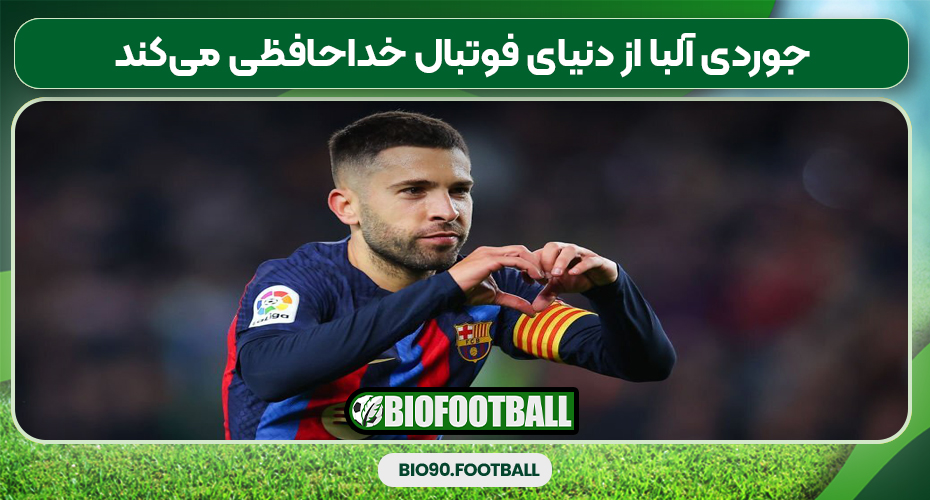 جوردی آلبا از دنیای فوتبال خداحافظی می‌کند