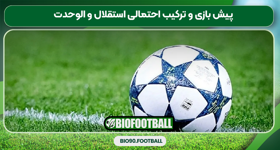 پیش بازی و ترکیب احتمالی استقلال و الوحدت پیش بازی و ترکیب احتمالی استقلال و الوحدت