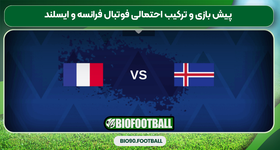  پیش بازی و ترکیب احتمالی فوتبال فرانسه و ایسلند