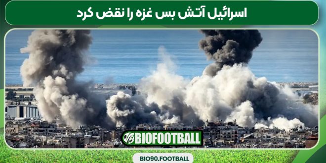 اسرائیل آتش بس غزه را نقض کرد