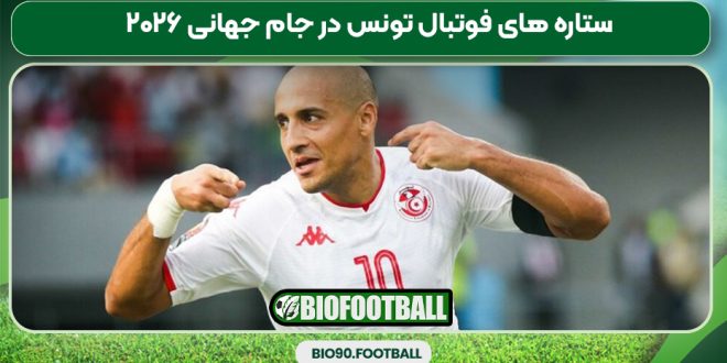 ستاره‌ های فوتبال تونس در جام جهانی ۲۰۲۶