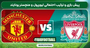 پیش بازی و ترکیب احتمالی لیورپول و منچستر یونایتد