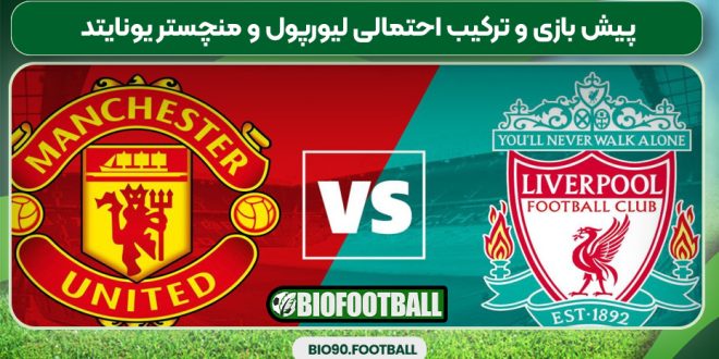 پیش بازی و ترکیب احتمالی لیورپول و منچستر یونایتد