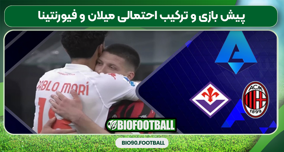 پیش بازی و ترکیب احتمالی میلان و فیورنتینا
