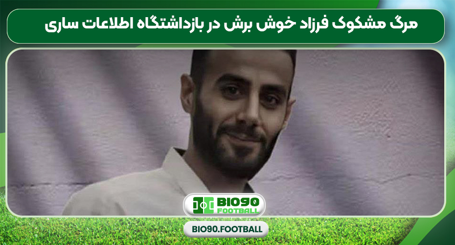 مرگ مشکوک فرزاد خوش برش در بازداشتگاه اطلاعات ساری