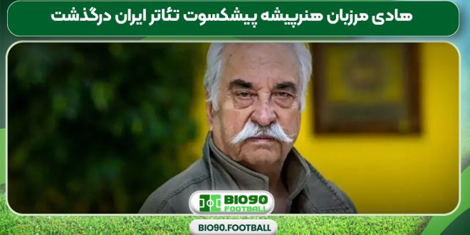 هادی مرزبان هنرپیشه پیشکسوت تئاتر ایران درگذشت