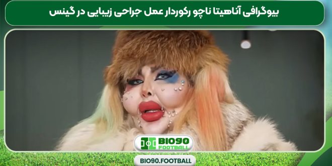 بیوگرافی آناهیتا ناچو رکوردار عمل جراحی زیبایی در گینس